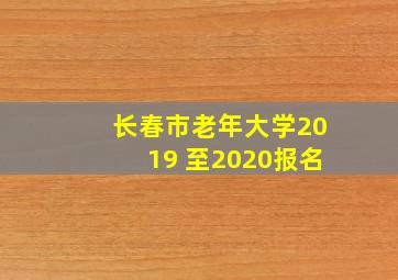 长春市老年大学2019 至2020报名